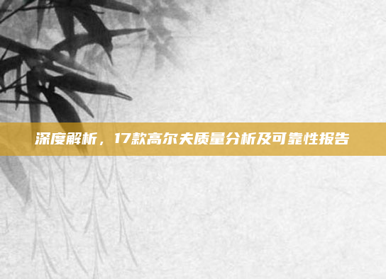深度解析，17款高尔夫质量分析及可靠性报告