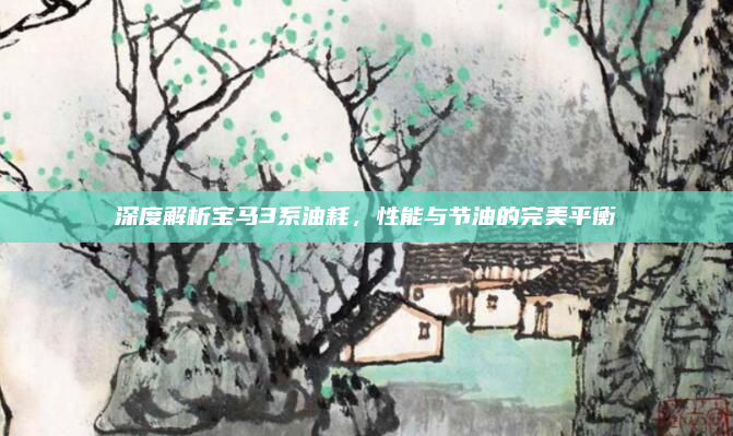 深度解析宝马3系油耗，性能与节油的完美平衡