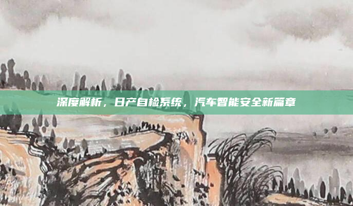 深度解析,日产自检系统,汽车智能安全新篇章