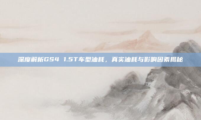 深度解析GS4 1.5T车型油耗，真实油耗与影响因素揭秘