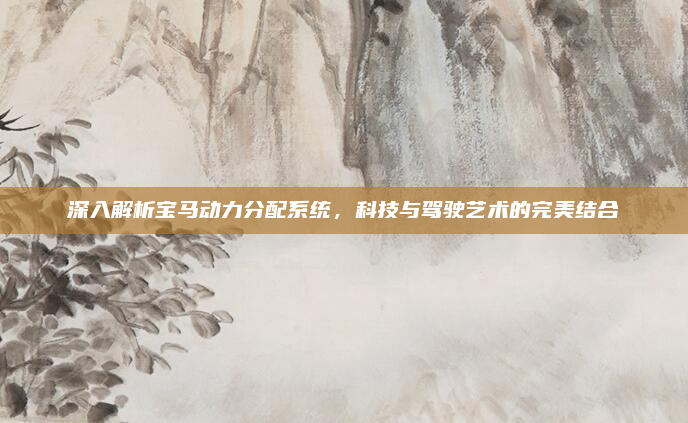 深入解析宝马动力分配系统,科技与驾驶艺术的完美结合