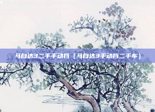 马自达3二手手动挡(马自达3手动挡二手车)