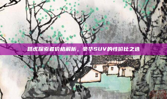 路虎探索者价格解析，豪华SUV的性价比之选
