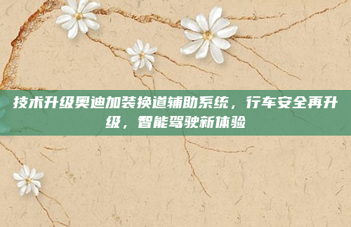 技术升级奥迪加装换道辅助系统，行车安全再升级，智能驾驶新体验