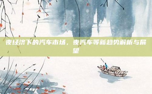 夜经济下的汽车市场，夜汽车等新趋势解析与展望