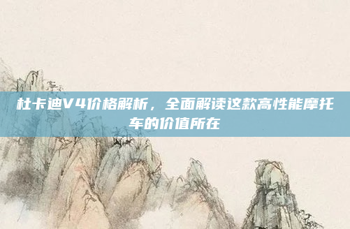 杜卡迪V4价格解析，全面解读这款高性能摩托车的价值所在