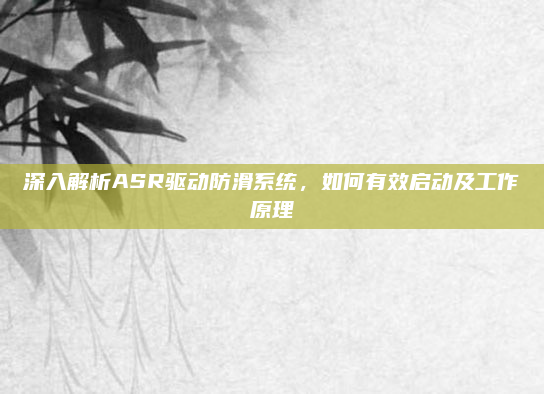 深入解析ASR驱动防滑系统，如何有效启动及工作原理
