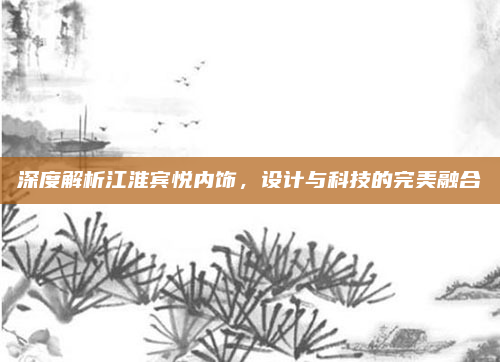 深度解析江淮宾悦内饰,设计与科技的完美融合