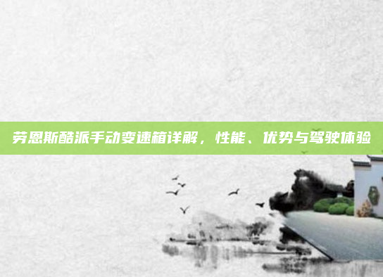 劳恩斯酷派手动变速箱详解,性能、优势与驾驶体验