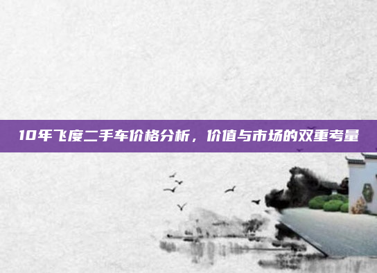 10年飞度二手车价格分析,价值与市场的双重考量