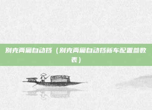 别克两厢自动挡(别克两厢自动挡新车配置参数表)