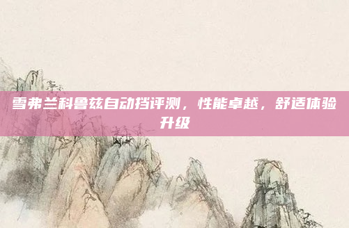 雪弗兰科鲁兹自动挡评测，性能卓越，舒适体验升级