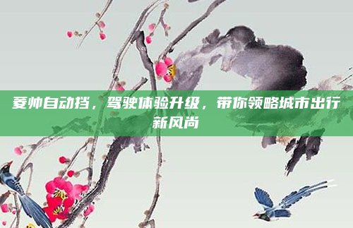 菱帅自动挡，驾驶体验升级，带你领略城市出行新风尚