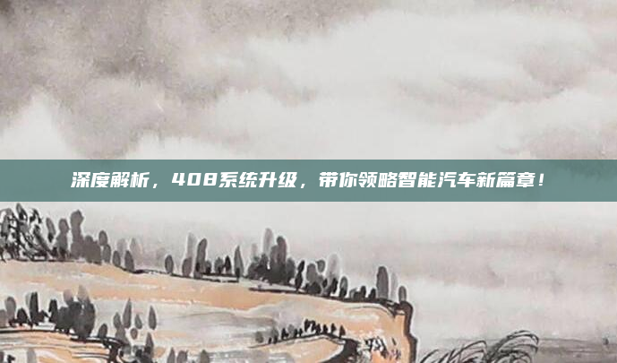 深度解析,408系统升级,带你领略智能汽车新篇章!