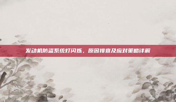 发动机防盗系统灯闪烁,原因排查及应对策略详解