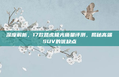 深度解析，17款路虎极光质量评测，揭秘高端SUV的优缺点