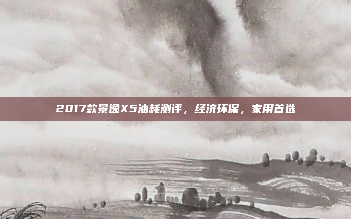 2017款景逸X5油耗测评,经济环保,家用首选