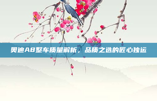 奥迪A8整车质量解析,品质之选的匠心独运