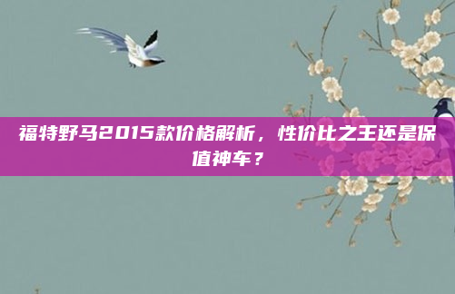 福特野马2015款价格解析,性价比之王还是保值神车?