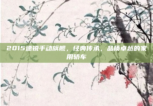 2015速锐手动旗舰，经典传承，品质卓越的家用轿车
