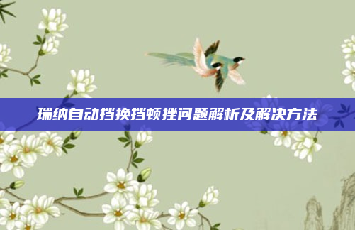 瑞纳自动挡换挡顿挫问题解析及解决方法