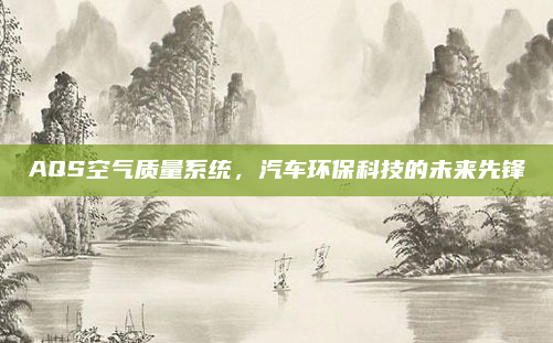 AQS空气质量系统,汽车环保科技的未来先锋