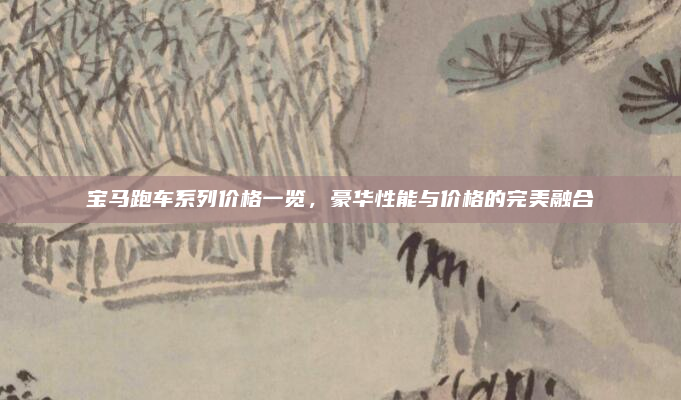 宝马跑车系列价格一览,豪华性能与价格的完美融合