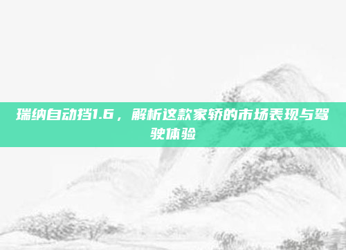 瑞纳自动挡1.6,解析这款家轿的市场表现与驾驶体验