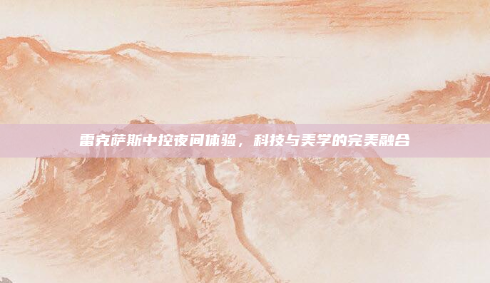 雷克萨斯中控夜间体验,科技与美学的完美融合