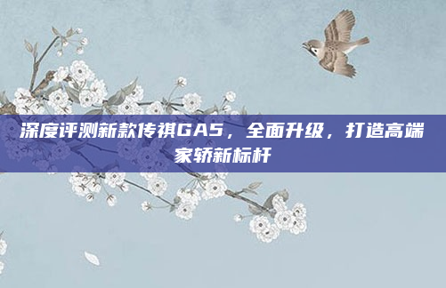 深度评测新款传祺GA5,全面升级,打造高端家轿新标杆