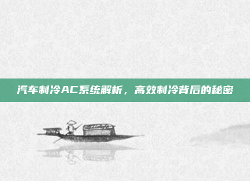 汽车制冷AC系统解析，高效制冷背后的秘密
