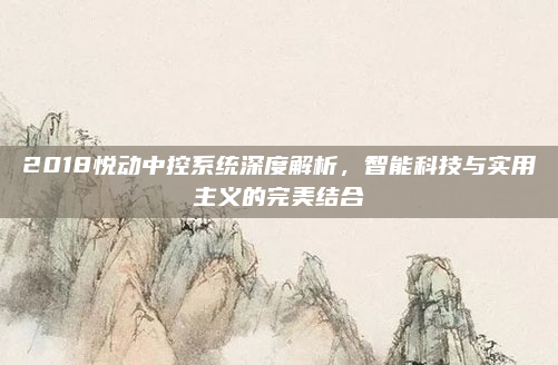 2018悦动中控系统深度解析,智能科技与实用主义的完美结合