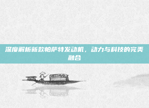 深度解析新款帕萨特发动机，动力与科技的完美融合