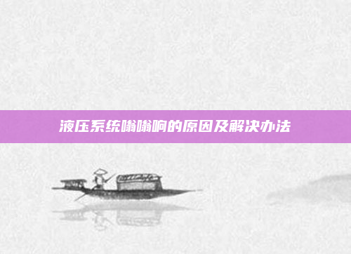 液压系统嗡嗡响的原因及解决办法