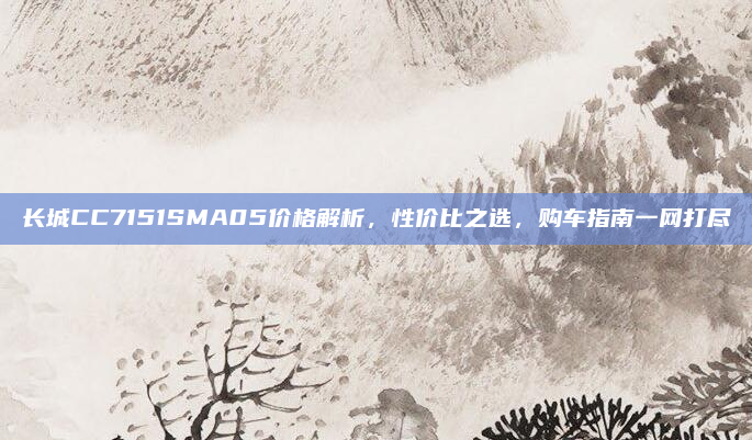 长城CC7151SMA05价格解析,性价比之选,购车指南一网打尽