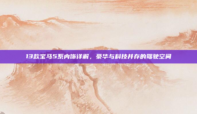 13款宝马5系内饰详解,豪华与科技并存的驾驶空间