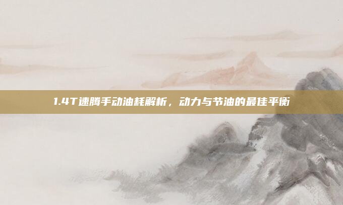 1.4T速腾手动油耗解析,动力与节油的最佳平衡