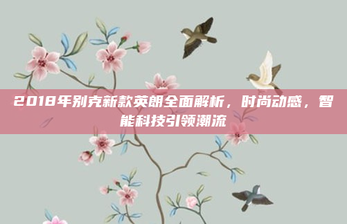 2018年别克新款英朗全面解析,时尚动感,智能科技引领潮流