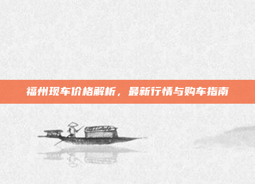 福州现车价格解析，最新行情与购车指南