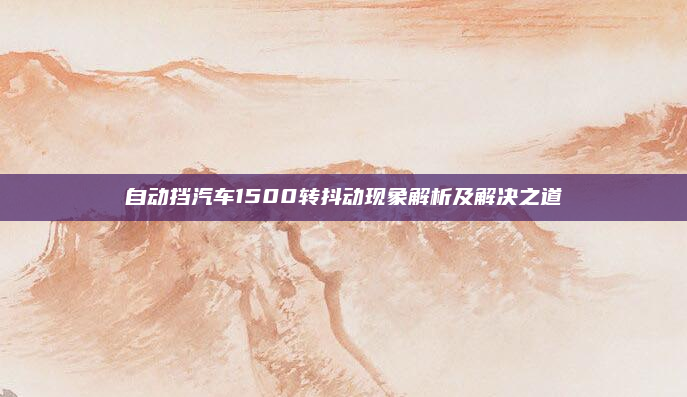自动挡汽车1500转抖动现象解析及解决之道