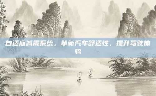 自适应减震系统，革新汽车舒适性，提升驾驶体验