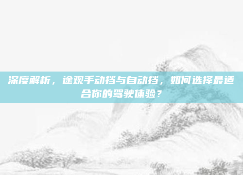 深度解析,途观手动挡与自动挡,如何选择最适合你的驾驶体验?