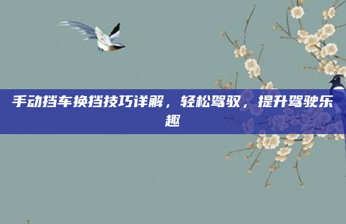 手动挡车换挡技巧详解,轻松驾驭,提升驾驶乐趣