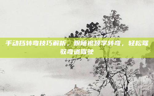 手动挡转弯技巧解析,跟随视频学转弯,轻松驾驭弯道驾驶