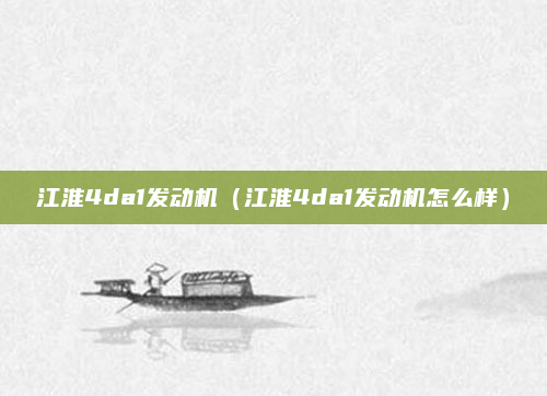 江淮4da1发动机（江淮4da1发动机怎么样）
