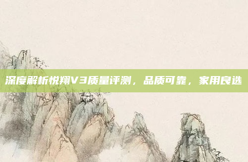深度解析悦翔V3质量评测,品质可靠,家用良选