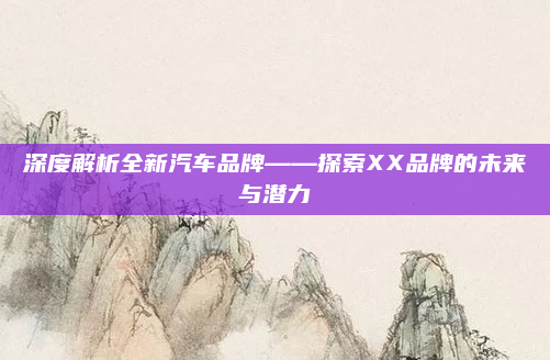 深度解析全新汽车品牌——探索XX品牌的未来与潜力