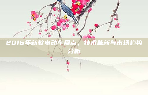 2016年新款电动车盘点,技术革新与市场趋势分析