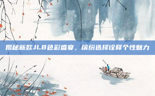 揭秘新款JL8色彩盛宴,缤纷选择诠释个性魅力
