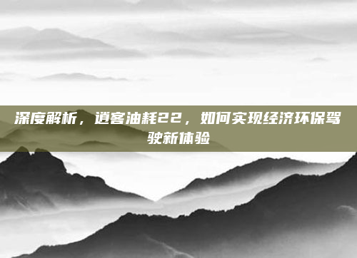 深度解析,逍客油耗22,如何实现经济环保驾驶新体验